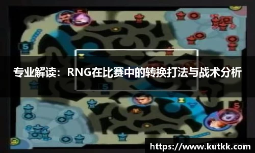专业解读：RNG在比赛中的转换打法与战术分析