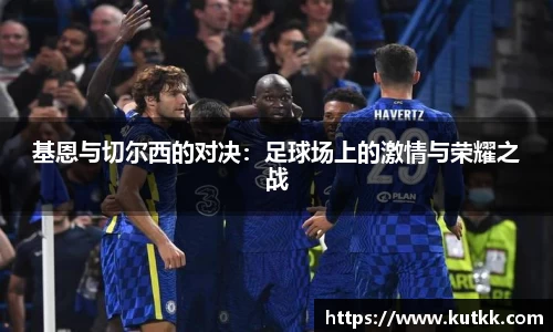 基恩与切尔西的对决:足球场上的激情与荣耀之战